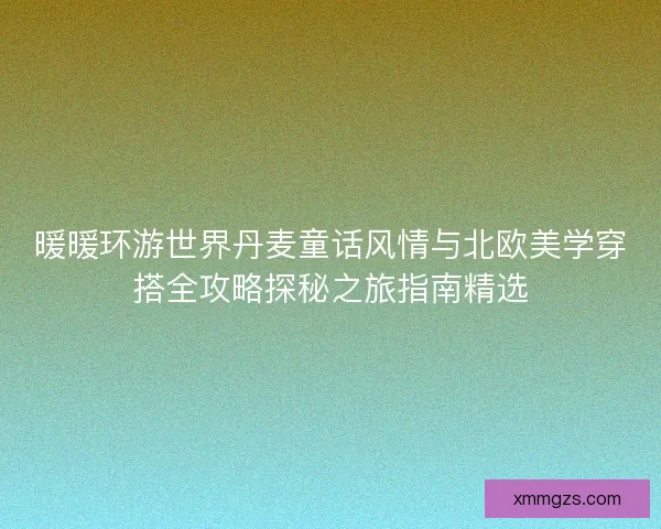 暖暖环游世界丹麦童话风情与北欧美学穿搭全攻略探秘之旅指南精选